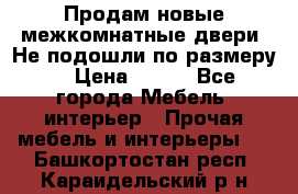 Продам новые межкомнатные двери .Не подошли по размеру. › Цена ­ 500 - Все города Мебель, интерьер » Прочая мебель и интерьеры   . Башкортостан респ.,Караидельский р-н